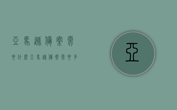 亚马逊备案需要什么（亚马逊备案需要多久），亚马逊备案流程及所需时间与材料详解，亚马逊备案流程详解，所需材料、时间与备案所需时长全解析，亚马逊备案详解，所需材料、流程、时间及备案时长全攻略，亚马逊备案全攻略，流程、材料、时间与备案时长详解，亚马逊备案全程指南，所需材料、流程、时间及备案时长全解析，亚马逊备案全程指南，材料、流程、时间与备案时长全解析