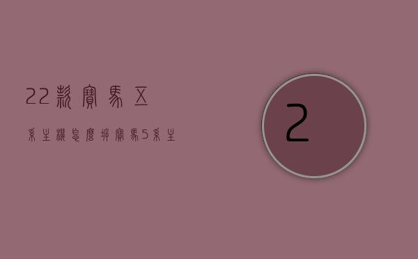 22款宝马五系主机怎么拆（宝马5系主机怎么拆），宝马五系主机拆卸教程，详细步骤解析 第1张