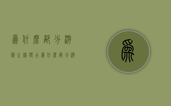 为什么部分游戏主机独占（为什么部分游戏主机独占很大），游戏主机独占现象的背后原因探究