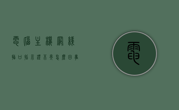 电脑主机网线插口指示灯不亮怎么回事（电脑主机网线接口灯不亮显示器黑屏），电脑主机网线插口指示灯不亮，原因与解决方法（附显示器黑屏情况处理） 第1张