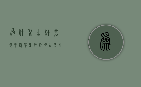 为什么生鲜仓需要备案（生鲜需要生产许可证吗），生鲜仓备案必要性解析，生产许可证与生鲜储存的关联探究，生鲜仓备案必要性解析，探究生产许可证与生鲜储存的关联及其重要性，生鲜仓备案必要性解析，探究生产许可证与生鲜储存的关联及其重要性。，生鲜仓备案的重要性，探究生产许可证与生鲜储存的关联及其必要性解析，生鲜仓备案的重要性，探究生产许可证与生鲜储存的关联及其必要性解析，生鲜仓备案深度解析，生产许可证与生鲜储存的关联及其重要性探讨