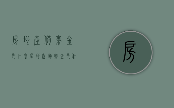 房地产备案金是什么（房地产备案金是什么意思），房地产备案金的含义与用途解析，房地产备案金的含义与用途深度解析