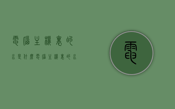 电脑主机里的水是什么（电脑主机里的水是什么水），电脑主机内部液体的奥秘，揭秘水的身份与功能，揭秘电脑主机内部液体，水的身份与功能探索