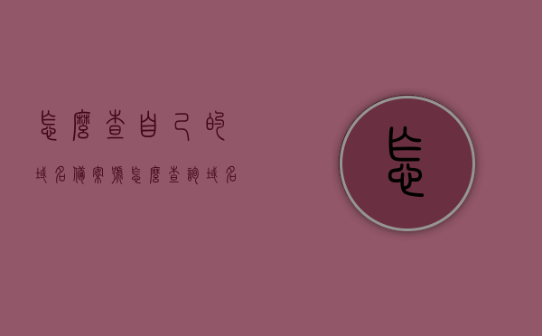 怎么查自己的域名备案号（怎么查询域名备案），如何查询自己的域名备案号及域名备案状态？，如何查询自己的域名备案号及备案状态？详细步骤解析，详细步骤解析，如何查询自己的域名备案号及备案状态？域名备案查询流程指南