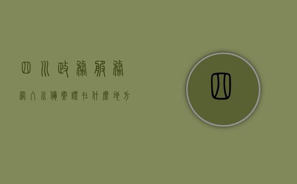 四川政务服务网入川备案证在什么地方查询到（四川入川备案证办理），四川政务服务网入川备案证查询指南及办理流程，四川政务服务网入川备案证查询指南与办理流程详解，查询地点及办理步骤全解析