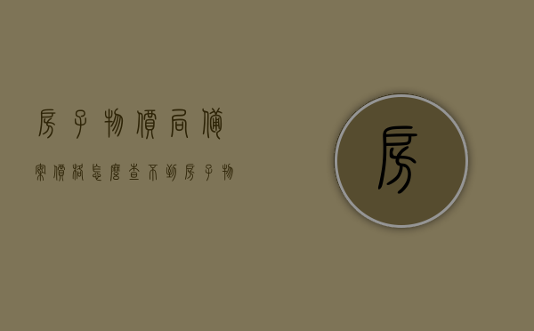 房子物价局备案价格怎么查不到（房子物价局备案后能涨价），房子物价局备案价格查询疑难与涨价可能性探讨，房子物价局备案价格查询疑难及涨价可能性解析，查询不到的原因与探讨，房子物价局备案价格查询疑难及涨价解析，查询不到的原因与探讨，房子物价局备案价格查询疑难解析及涨价可能性探讨，关于房子物价局备案价格的查询疑难及涨价解析，查询不到的原因与探讨，房子物价局备案价格查询疑难解析及涨价趋势探讨，查询不到的原因探究，关于房子物价局备案价格的查询疑难及涨价趋势解析，查询无果的原因探究与探讨涨价可能性