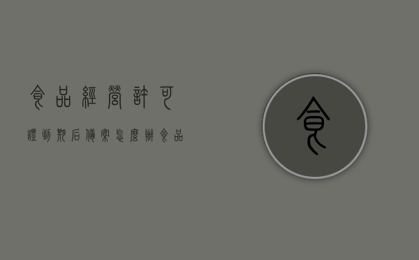 食品经营许可证到期后备案怎么办（食品经营许可证到期后还需要注销吗），食品经营许可证到期后续办与注销指南，食品经营许可证到期后续办与注销指南，备案、续期、注销全解析，食品经营许可证到期后续办、注销与备案指南，全解析及操作指南，食品经营许可证到期后续办、注销与备案操作指南全解析，从备案到续期全程指导，食品经营许可证到期后续办、注销与备案操作指南，全程指导及全解析，食品经营许可证到期后续办、注销与备案操作指南全程详解，食品经营许可证到期后续办、注销与备案操作指南详解——全程指导及全解析