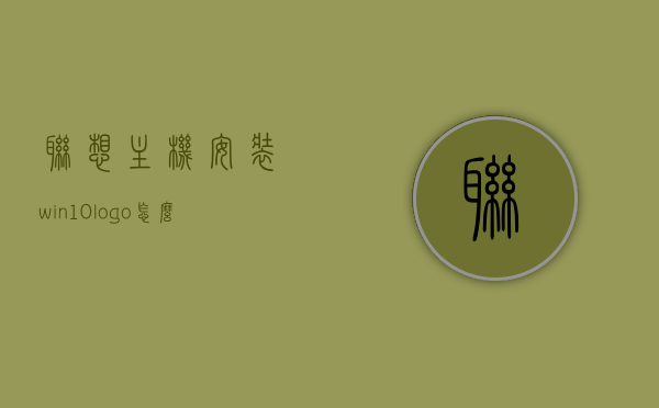 联想主机安装win10logo怎么去掉（联想重装系统界面），联想主机去除Win10 Logo及重装系统界面指南，联想主机去除Win10 Logo及重装系统界面教程，详细指南教你如何操作，联想主机去除Win10 Logo及重装系统界面教程，详细步骤解析，联想主机去除Win10 Logo及重装系统界面教程详解，操作指南与步骤解析，联想主机去除Win10 Logo及重装系统界面教程详解，操作指南与步骤解析，联想主机去除Win10 Logo及重装系统界面的详细教程与操作指南