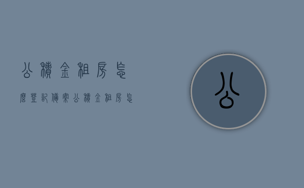 公积金租房怎么登记备案（公积金租房怎么登记备案的），公积金租房登记备案流程详解，公积金租房登记备案流程详解，从申请到备案全攻略，公积金租房登记备案全流程详解，从申请到备案的全攻略