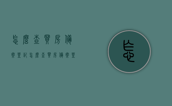 怎么查买房备案登记（怎么查买房备案登记信息），如何查询购房备案登记信息及步骤指南，购房备案登记查询指南，如何查询买房备案登记信息及步骤流程，购房备案登记查询步骤与指南，从查询方法到流程详解
