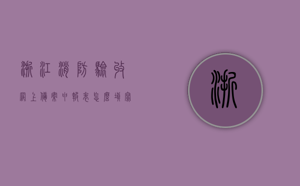 浙江消防验收网上备案申报表怎么填写（消防验收备案网上查询），浙江消防验收网上备案申报表填写指南及消防验收备案网上查询流程