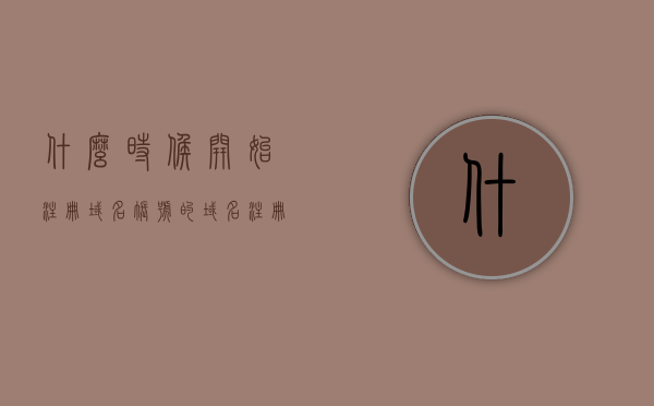什么时候开始注册域名账号的（域名注册时间多久），关于域名账号注册的时间及域名注册时长揭秘，揭秘域名账号注册时间，域名注册时长详解与攻略！，揭秘域名账号注册时间与注册时长，详解注册域名账号攻略及经验分享！，揭秘域名账号注册时间与注册时长全攻略，从注册流程到经验分享！