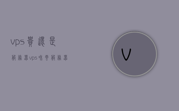 vps贵还是服务器（vps和云服务器哪个好），VPS与云服务器，价格对比及选择指南，VPS与云服务器，价格对比及选择指南，哪个更适合你？，VPS与云服务器，价格对比、选择指南及适用性探讨，VPS与云服务器，价格对比、选择指南及适用性深度解析标题建议，VPS与云服务器，全面对比价格与选择指南，哪个更适合你？