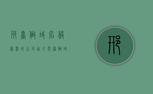 邢台做域名服务器的公司（自己电脑做域名服务器），邢台域名服务器公司指南，如何自己电脑设置域名服务器？