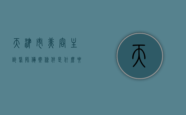 天津市美容主诊医师备案条件是什么要求（美容主诊医生备案怎么申请），天津市美容主诊医师备案条件及申请流程详解，天津市美容主诊医师备案条件及申请流程全解析，从备案条件到申请步骤详解，天津市美容主诊医师备案条件与申请流程全解析，从备案到申请步骤详解，天津市美容主诊医师备案条件及申请流程详解，从备案到申请全解析，天津市美容主诊医师备案条件及申请流程详解，从备案到申请全攻略，天津市美容主诊医师备案条件及申请流程详解，从备案到申请全攻略，天津市美容主诊医师备案条件及申请流程详解，从备案到申请全攻略 第1张