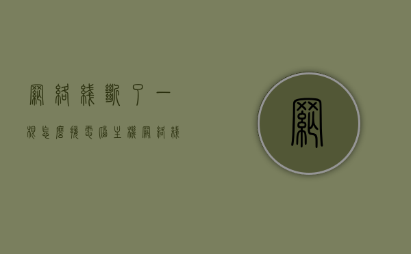 网络线断了一根怎么接电脑主机（网络线断了怎么连接起来），网络线断裂修复指南，连接电脑主机与网络线的步骤，网络线断裂修复指南，连接电脑主机与网络线的步骤与修复方法，网络线断裂修复教程，连接电脑主机与网络线的步骤与修复方法全攻略