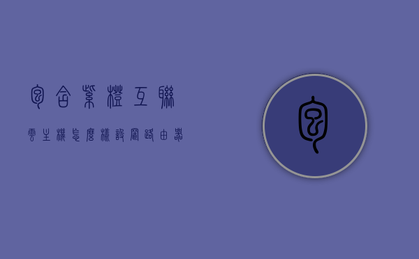 包含紫橙互联云主机怎么样设置路由器的词条，紫橙互联云主机路由器设置指南，紫橙互联云主机路由器设置指南，详细教程助你轻松配置路由器！，紫橙互联云主机路由器设置指南，详细教程助你轻松配置路由器！，紫橙互联云主机路由器设置指南，详细教程助你轻松配置路由器！，紫橙互联云主机路由器设置指南，详细教程助你轻松配置路由器！，紫橙互联云主机路由器设置指南，详细教程助你轻松配置路由器！ 第1张