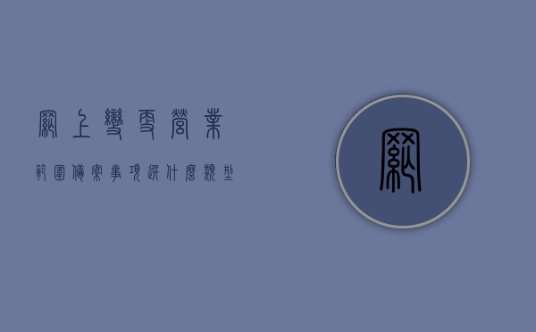 网上变更营业范围备案事项选什么类型（网上变更经营范围网上申请流程），网上变更营业范围备案事项详解，流程、类型及申请指南，网上变更营业范围备案事项详解，流程、类型及申请指南全解析，网上变更营业范围备案事项详解，流程、类型及申请指南全攻略，网上变更营业范围备案事项详解，流程、类型及申请指南全攻略，网上营业范围变更备案详解，流程、类型与申请指南全攻略