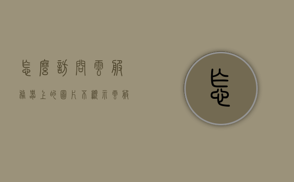 怎么访问云服务器上的图片不显示（云服务怎么打开照片），云服务器图片无法显示问题解析及云服务照片访问指南