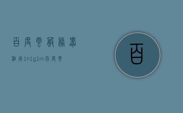 百度云服务器租用1h1g1m（百度云服务器租用价格表），百度云服务器租用价格表揭秘，1h1g1m配置详情