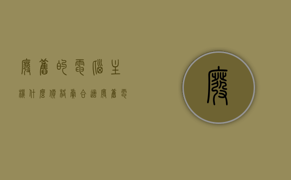 废旧的电脑主机什么价格卖合适（废旧电脑主机能做什么），废旧电脑主机，价格定位与再利用价值探讨，废旧电脑主机，价格定位与再利用价值的探讨，废旧电脑主机，价格定位与再利用价值深度探讨标题建议，废旧电脑主机的合理售价与再利用价值探讨，废旧电脑主机的价格定位与再利用价值深度探讨，合理售价与再利用策略建议。，废旧电脑主机的价格定位与再利用价值深度探讨，合理售价与策略建议研究。，废旧电脑主机价格定位与再利用价值深度解析，合理售价与策略建议研究