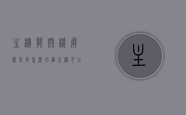 主机能开机屏幕不亮怎么回事（主机可以开机但是显示屏无反应），主机能开机但屏幕不亮的原因解析与解决方法，主机开机屏幕不亮原因解析及解决方法，显示屏无反应故障排除指南，主机开机屏幕不亮故障解析与解决指南，原因、故障排除及解决方法，主机开机屏幕不亮故障解析与解决指南，原因、故障排除及解决方法全攻略，主机开机屏幕不亮故障解析与解决全攻略，原因、故障排除及解决方法指南