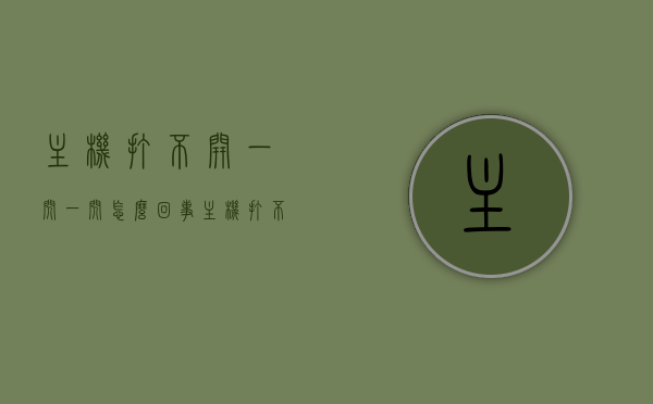 主机打不开一闪一闪怎么回事（主机打不开一闪一闪怎么回事视频），主机无法启动闪烁问题解析（视频教程），主机无法启动闪烁问题解析及视频教程，解决主机打不开一闪一闪的困扰
