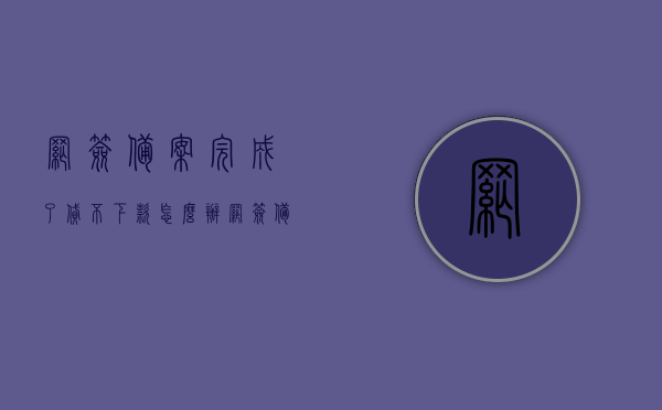 网签备案完成了贷不下款怎么办（网签备案后多久放款），网签备案后贷款问题解析，贷不下款怎么办及放款时间揭秘，网签备案后贷款问题详解，贷不下款如何应对？放款时间揭秘及解决方案！，网签备案后贷款问题详解，贷不下款如何应对？放款时间揭秘与解决方案！，网签备案后贷款问题详解，贷不下款如何应对？放款时间揭秘及解决方案！，网签备案后贷款问题详解，贷不下款如何应对与放款时间揭秘及解决方案！，网签备案后贷款问题全解析，贷不下款如何应对？放款时间揭秘及解决方案！