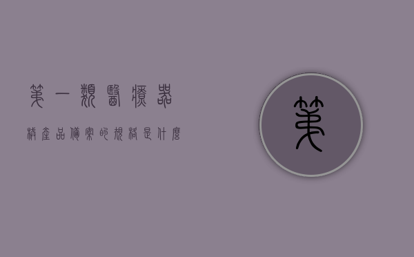 第一类医疗器械产品备案的规格是什么（第一类医疗器械产品备案的规格是什么意思），关于第一类医疗器械产品备案规格详解，含义与要求，第一类医疗器械产品备案规格详解，含义、要求与指南，关于第一类医疗器械产品备案规格详解，含义、要求与指南介绍及注意事项 第1张