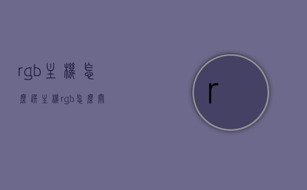 rgb主机怎么选（主机rgb怎么关），RGB主机选购指南及如何关闭主机RGB功能