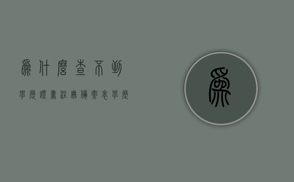 为什么查不到学历证书注册备案表（学历证书注册备案表没有怎么办），查不到学历证书注册备案表解决方案及应对方法