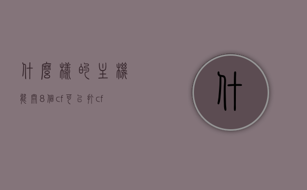 什么样的主机能开8个cf（可以打cf的主机），能开8个CF游戏的主机，游戏畅玩必备硬件配置，能开8个CF游戏的主机，游戏畅玩必备硬件配置，游戏畅玩必备硬件配置，八开CF游戏主机推荐与配置解析