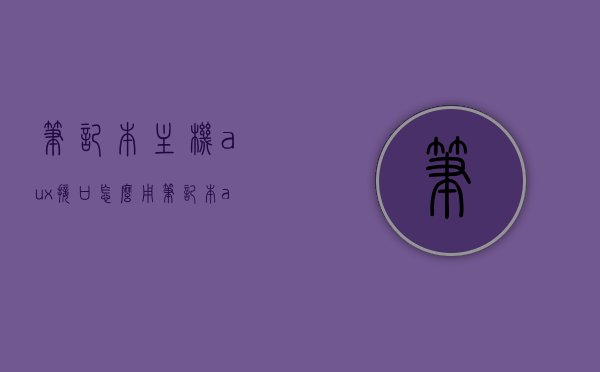 笔记本主机aux接口怎么用（笔记本avg接口），笔记本主机aux与avg接口的使用指南，笔记本主机aux与avg接口使用指南，详解接口功能及操作技巧