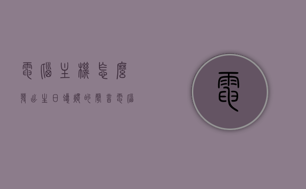 电脑主机怎么发出生日蜡烛的声音（电脑主机怎么发出生日蜡烛的声音呢），电脑主机如何模拟生日蜡烛声音？，电脑主机模拟生日蜡烛声音指南，如何发出蜡烛般的温馨旋律？，电脑主机模拟生日蜡烛声音指南，发出温馨的蜡烛旋律