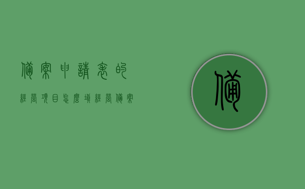 备案申请表的经营项目怎么填（经营备案登记表），备案申请表的经营项目填写指南，如何完成经营备案登记表的填写？