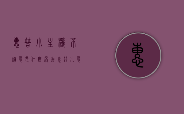 惠普小主机不通电是什么原因（惠普小电脑主机），惠普小主机不通电原因解析（电脑主机故障排查）
