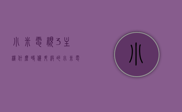 小米电视3主机什么时候升级的（小米电视3 升级主机），小米电视3主机升级时间揭晓，小米电视3主机升级时间揭晓，最新升级动态及时间表曝光，小米电视3主机升级时间曝光，最新动态与时间表全解析，小米电视3主机升级最新动态曝光，时间表与最新动态全解析
