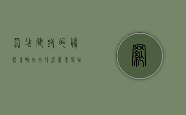 网站建设的优势和特征是什么意思（网站建设主要包括哪两个方面），网站建设的优势与特征解析，两大核心方面探讨网站建设的重要性与特点，解析网站建设优势与特征，两大核心方面探讨其重要性及特点全解析