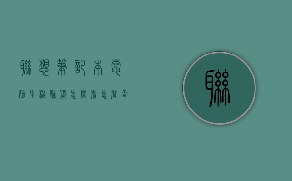 联想笔记本电脑主机编号怎么看（怎么查看联想笔记本主机编号），如何查看联想笔记本电脑主机编号？联想笔记本主机编号查询指南