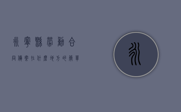 永宁县劳动合同备案在什么地方的简单介绍，永宁县劳动合同备案地点简介，永宁县劳动合同备案地点简介及备案流程概述，永宁县劳动合同备案地点简介与流程概述，永宁县劳动合同备案地点及流程简介，永宁县劳动合同备案地点及流程简介概述，永宁县劳动合同备案地点及流程简介概述