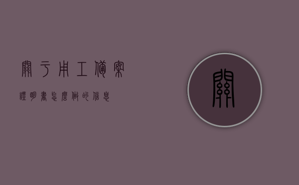 关于用工备案证明书怎么做的信息，用工备案证明书制作指南，用工备案证明书制作指南，详细步骤与要求解析，用工备案证明书制作详解，制作指南与步骤解析，用工备案证明书制作详解，指南与步骤解析大全，用工备案证明书制作详解，制作步骤、要求与指南解析大全