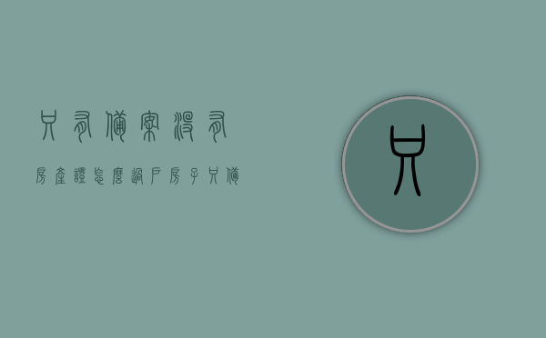 只有备案没有房产证怎么过户（房子只备案没有房产证是不是不限制使用年限），只有备案的房子如何过户？无房产证是否影响使用年限？