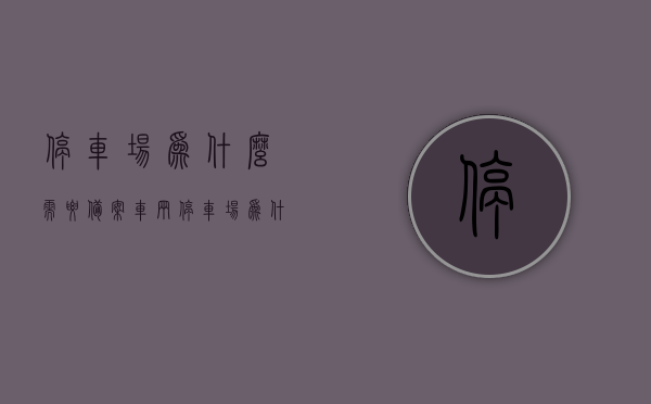 停车场为什么需要备案车辆（停车场为什么需要备案车辆呢），停车场为何需要备案车辆？探究其背后的原因与必要性，停车场为何需要备案车辆，探究背后的原因与必要性，停车场备案车辆的必要性，深度探究背后的原因与重要性