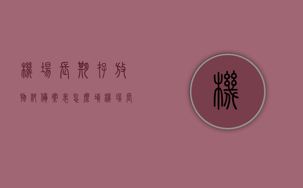 机场长期存放物料备案表怎么填（机场长期存放物料备案表怎么填报），机场长期存放物料备案表填报指南，如何正确填写备案表？，机场长期存放物料备案表填报指南，如何正确填写备案表？，机场长期存放物料备案表填报指南，如何正确填写备案表？，机场长期存放物料备案表填报指南，如何正确填写备案表？，机场长期存放物料备案表填报指南，如何正确填写备案表？全面解析填写流程与注意事项，机场长期存放物料备案表填报指南，全面解析填写流程、注意事项及正确填写方法