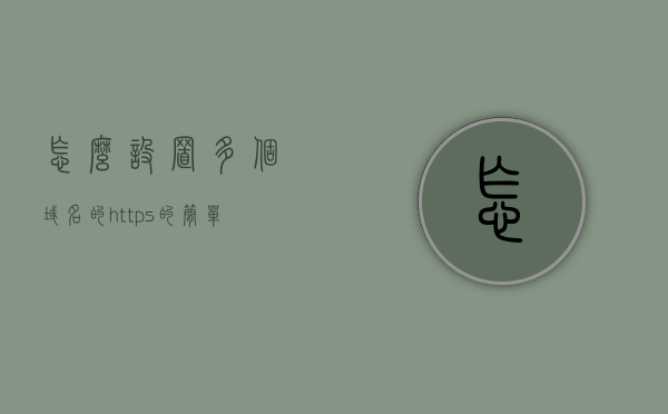 怎么设置多个域名的https的简单介绍，多个域名HTTPS设置简介，多个域名HTTPS设置简介与指南，多个域名HTTPS设置简介及指南，多个域名HTTPS设置简介及配置指南，多个域名HTTPS设置简介与配置指南，多个域名HTTPS设置简介与配置指南概览，多个域名HTTPS设置简介与配置指南概览全解析