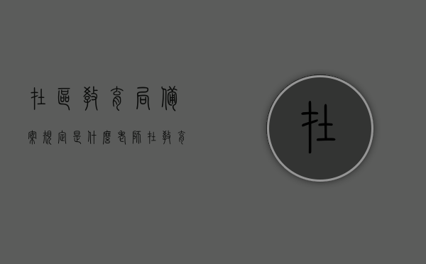 在区教育局备案规定是什么（老师在教育局备案是什么意思），区教育局备案规定解读，老师备案的含义与流程