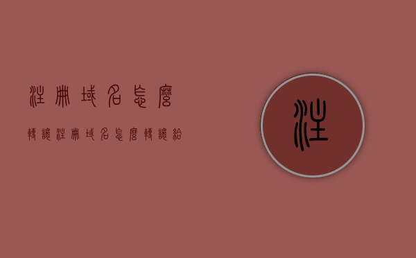 注册域名怎么转让（注册域名怎么转让给别人），注册域名转让全攻略，如何成功将域名转让给他人？，注册域名转让全攻略，一步步教你如何成功将域名转让给他人，注册域名转让全攻略，如何成功将域名转让给他人？，注册域名转让全攻略，教你如何成功将域名转让给他人（含转让流程与技巧），注册域名转让全攻略，详解域名转让流程与技巧，成功将域名转让给他人的步骤指南，注册域名转让全攻略，详解域名转让流程与技巧，成功转让域名给他人的步骤及指南