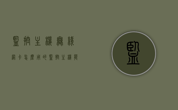 监控主机无线网卡怎么用的（监控主机能用无线网卡吗），监控主机无线网卡使用指南，是否能在监控主机上使用无线网卡？