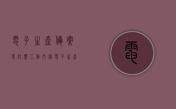 电子生产备案是什么工作内容（电子生产备案是什么工作内容啊），电子生产备案工作内容解析，电子生产备案工作内容解析，职责与任务概述