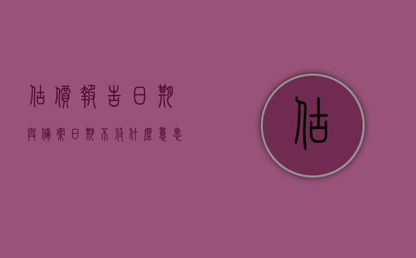 估价报告日期与备案日期不符什么意思（估价报告有效期从什么时候开始），估价报告日期与备案日期不符解析，估价报告有效期起始点探究